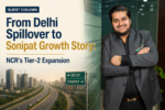 From Delhi Spillover to Sonipat Growth Story: NCR’s Tier-2 Expansion 6 ChatGPT Image May 27 2026 12 26 31 PM
