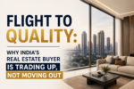 Flight To Quality: Why India’s Real Estate Buyer Is Trading Up, Not Moving Out 7 ChatGPT Image Jul 21 2026 12 06 51 PM