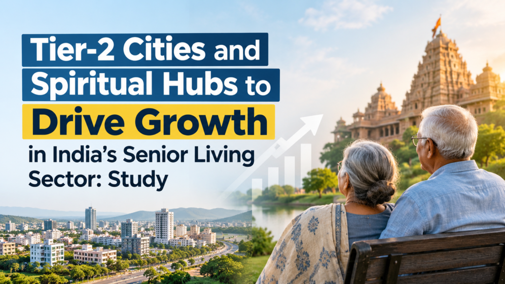 Tier-2 Cities and Spiritual Hubs to Drive Growth in India’s Senior Living Sector: Study 1 Tier 2 Cities Driving Senior Living Growth